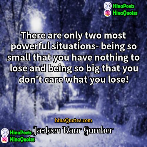 Jasleen Kaur Gumber Quotes | There are only two most powerful situations-